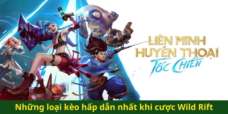 Những loại kèo hấp dẫn nhất khi cược Wild Rift